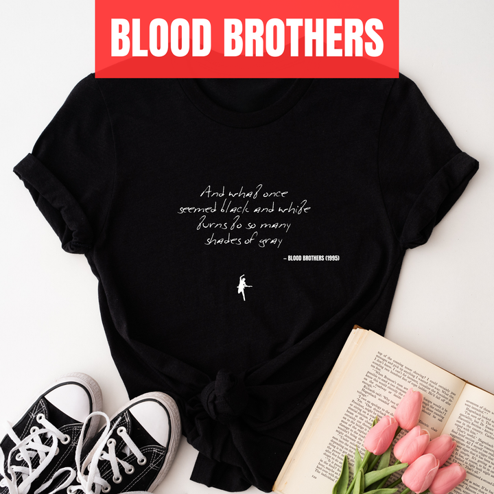 And what once  seemed black and white turns to so many  shades of gray - Blood Brothers
