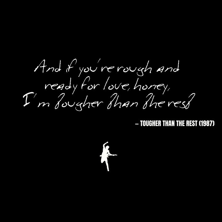 And if you're rough and ready for love, honey I'm tougher than the rest - Tougher Than the Rest