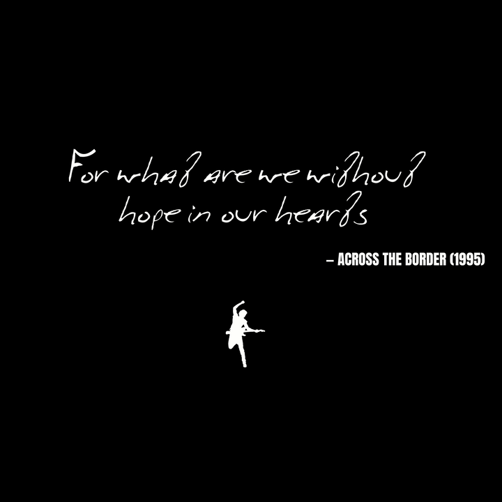 For what are we without hope in our hearts - Across the Border