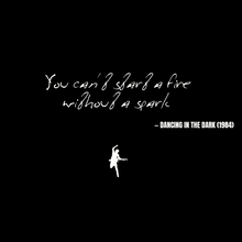 You can't start a fire without a spark - Dancing in the Dark