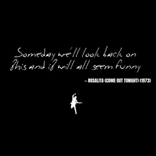 Someday we'll look back on this and it will all seem funny - Rosalita (Come Out Tonight)