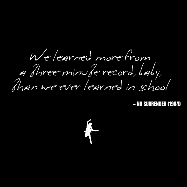 We learned more from a three-minute record, baby, than we ever learned in school - No Surrender