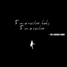 I'm a rocker, baby, I'm a rocker - I'm a Rocker