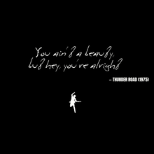 You ain't a beauty, but hey, you're alright - Thunder Road