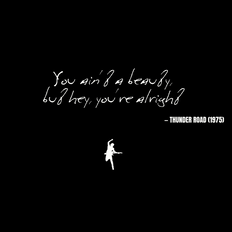 You ain't a beauty, but hey, you're alright - Thunder Road