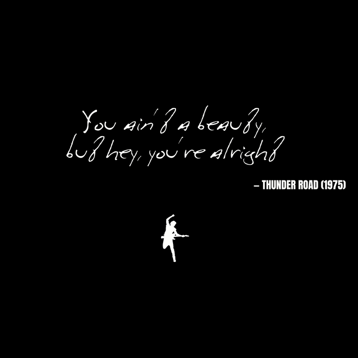 You ain't a beauty, but hey, you're alright - Thunder Road