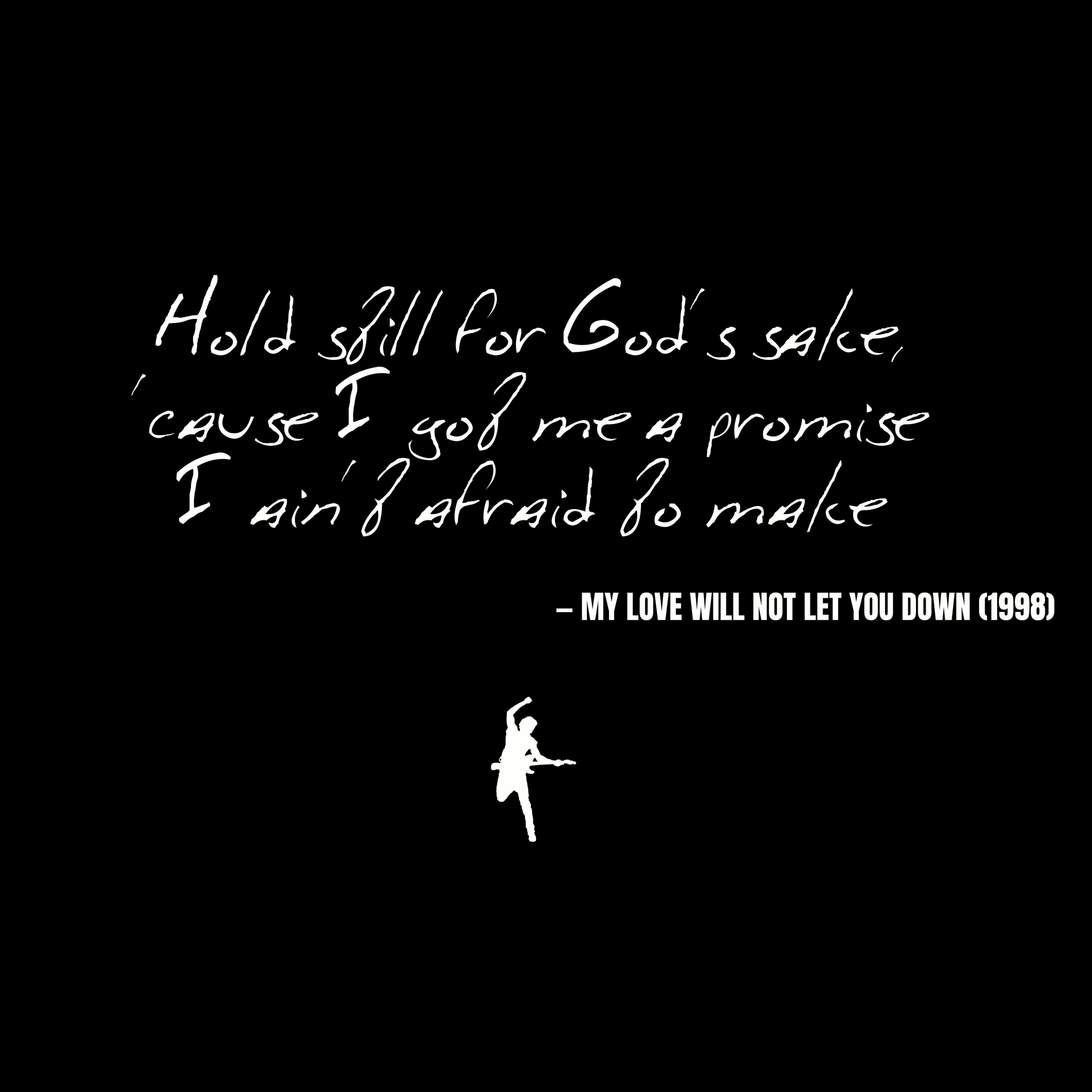 Hold still for God's sake, 'cause I got me a promise I ain't afraid to make - My Love Will Not Let You Down
