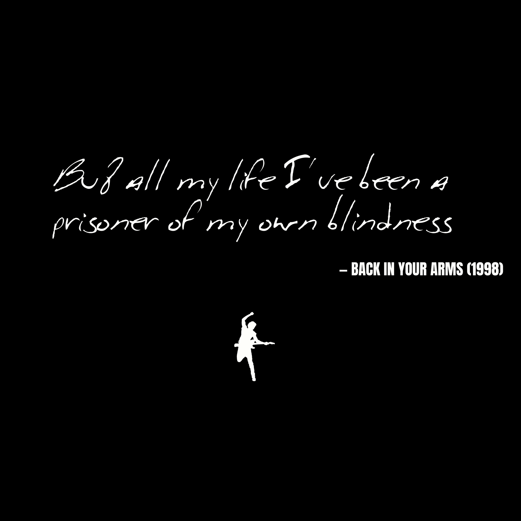 But all my life I've been a prisoner of my own blindness - Back in Your Arms