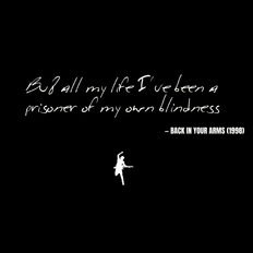 But all my life I've been a prisoner of my own blindness - Back in Your Arms