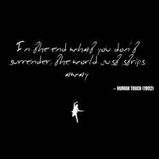 In the end what you don't surrender, well, the world just strips away - Human Touch