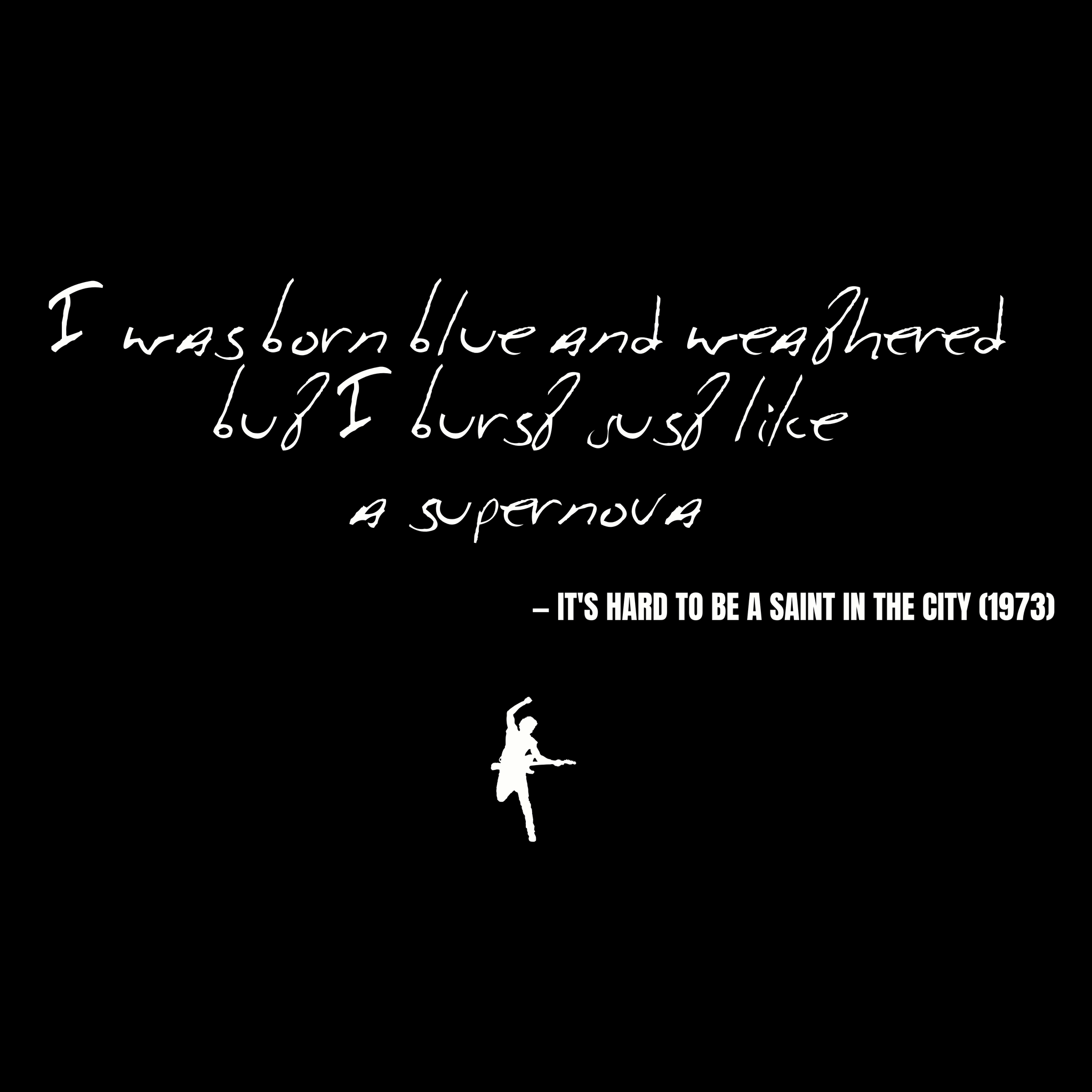 I was born blue and weathered but I burst just like a supernova - It's Hard to Be a Saint in the City
