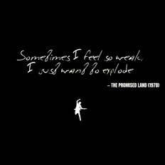 Sometimes I feel so weak, I just want to explode - The Promised Land