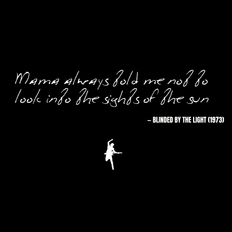 Mama always told me not to look into the sights of the sun - Blinded by the Light
