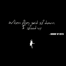 When they said sit down, I stood up - Growin' Up