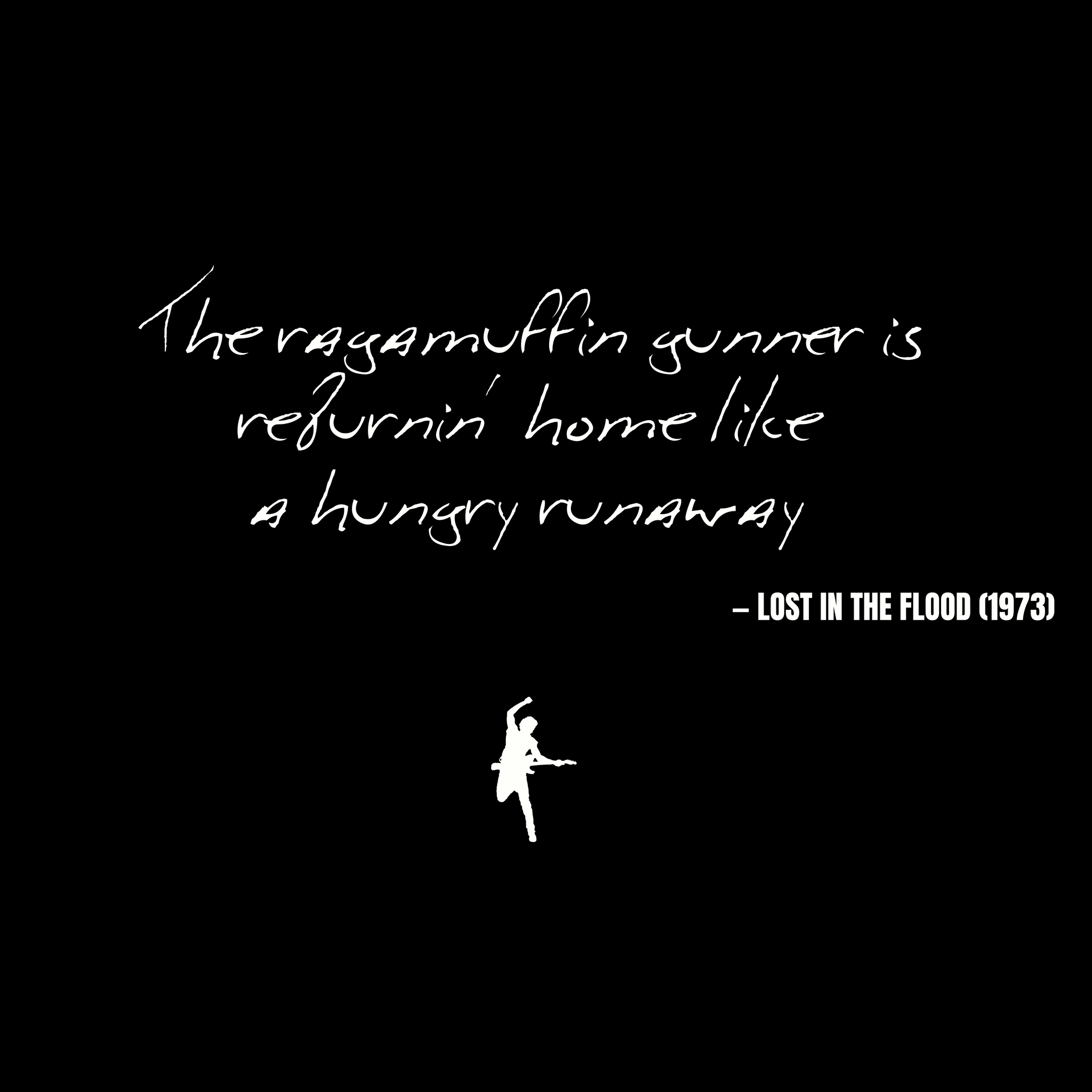 The ragamuffin gunner is returnin' home like a hungry runaway - Lost in the Flood