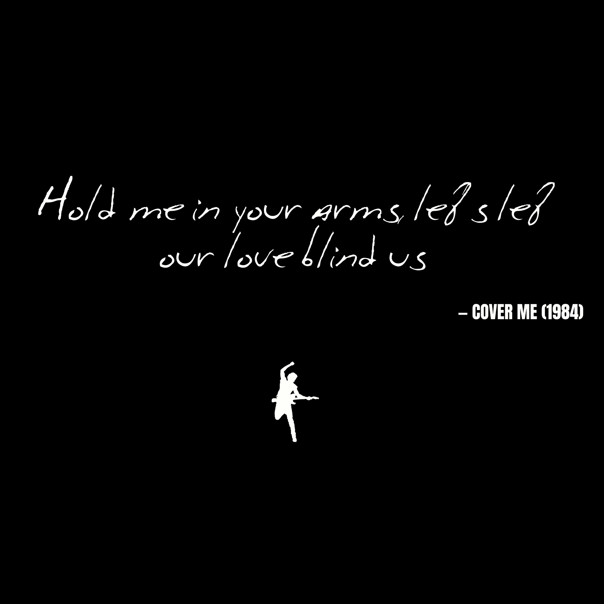 Hold me in your arms, let's let our love blind us - Cover Me