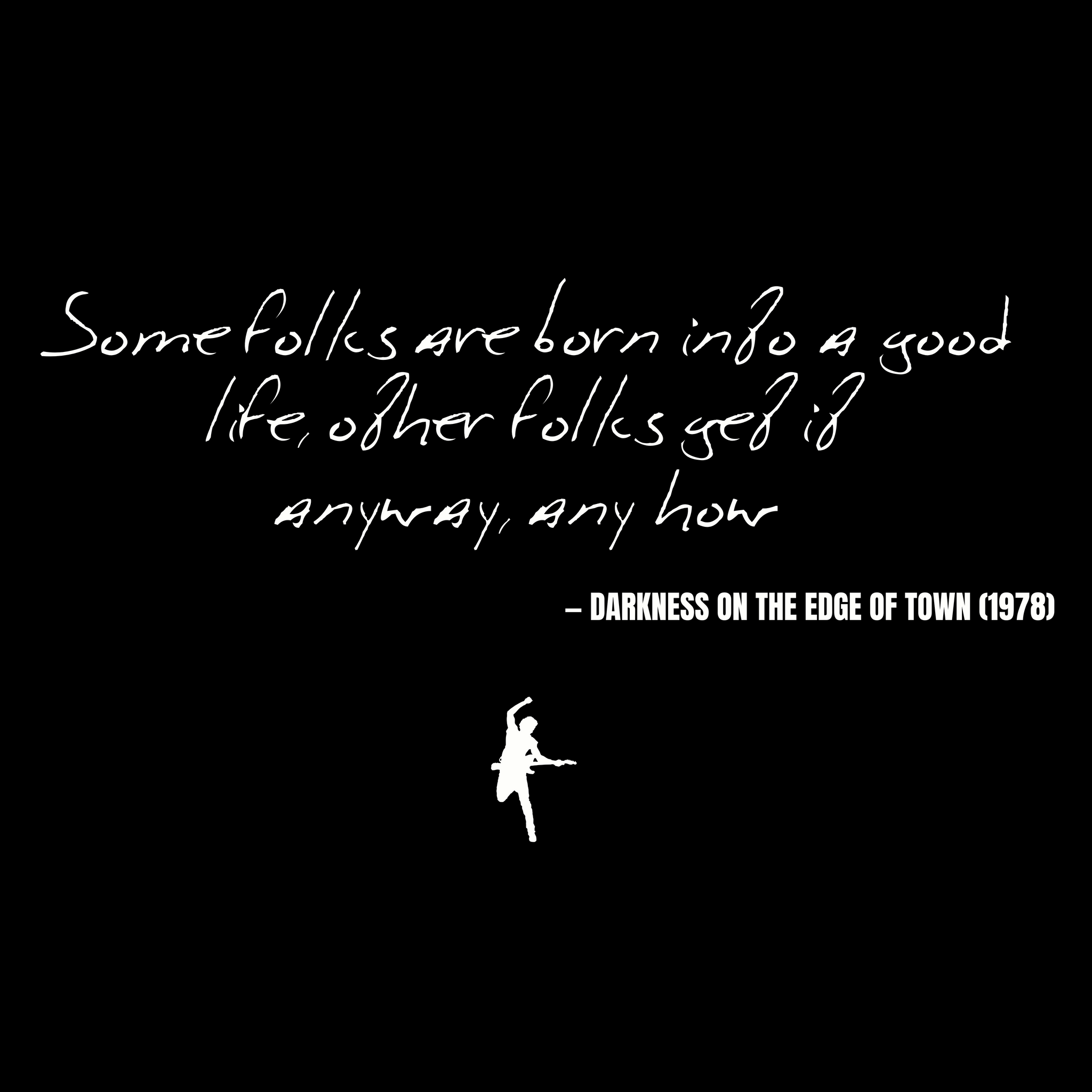 Some folks are born into a good life, other folks get it anyway, anyhow - Darkness on the Edge of Town