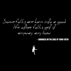 Some folks are born into a good life, other folks get it anyway, anyhow - Darkness on the Edge of Town
