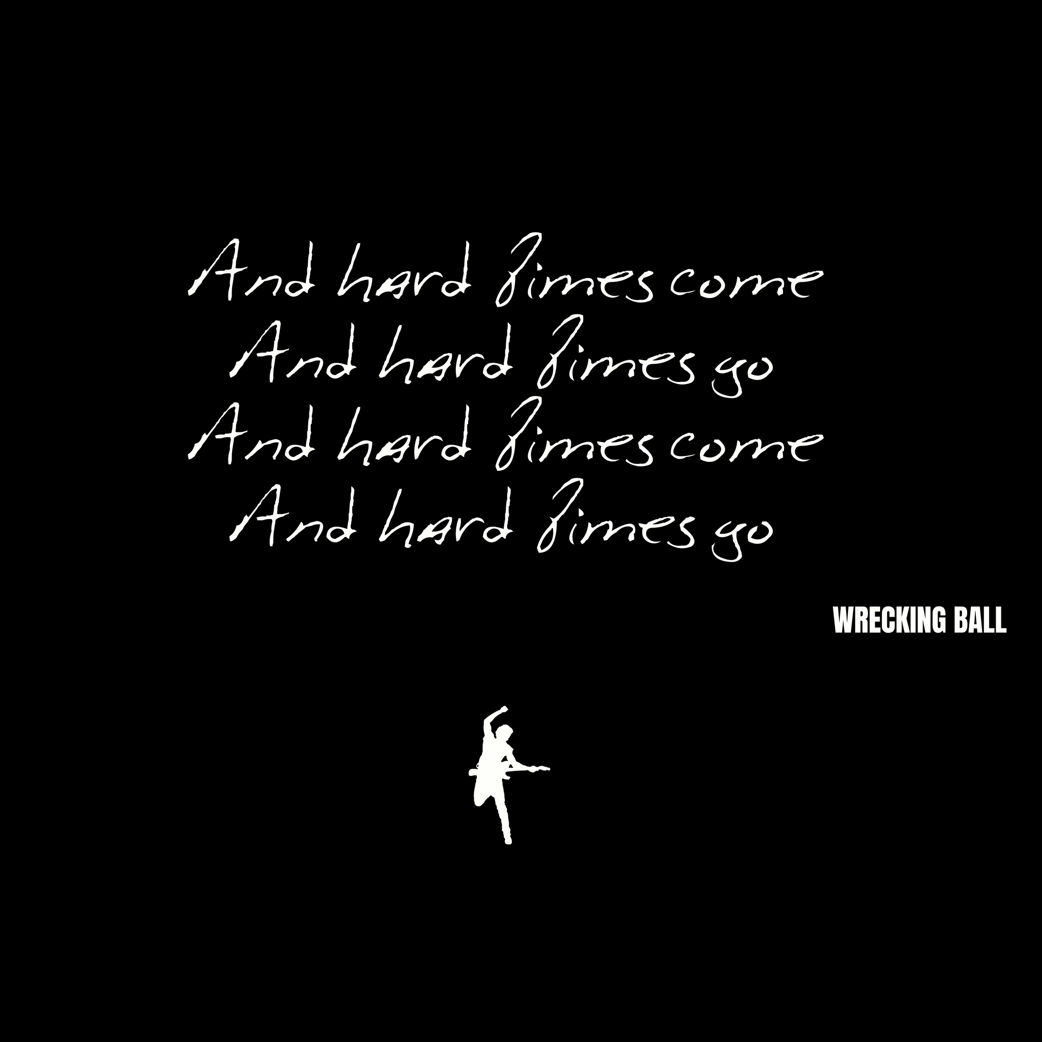 And hard times come And hard times go And hard times come And hard times go - Wrecking Ball