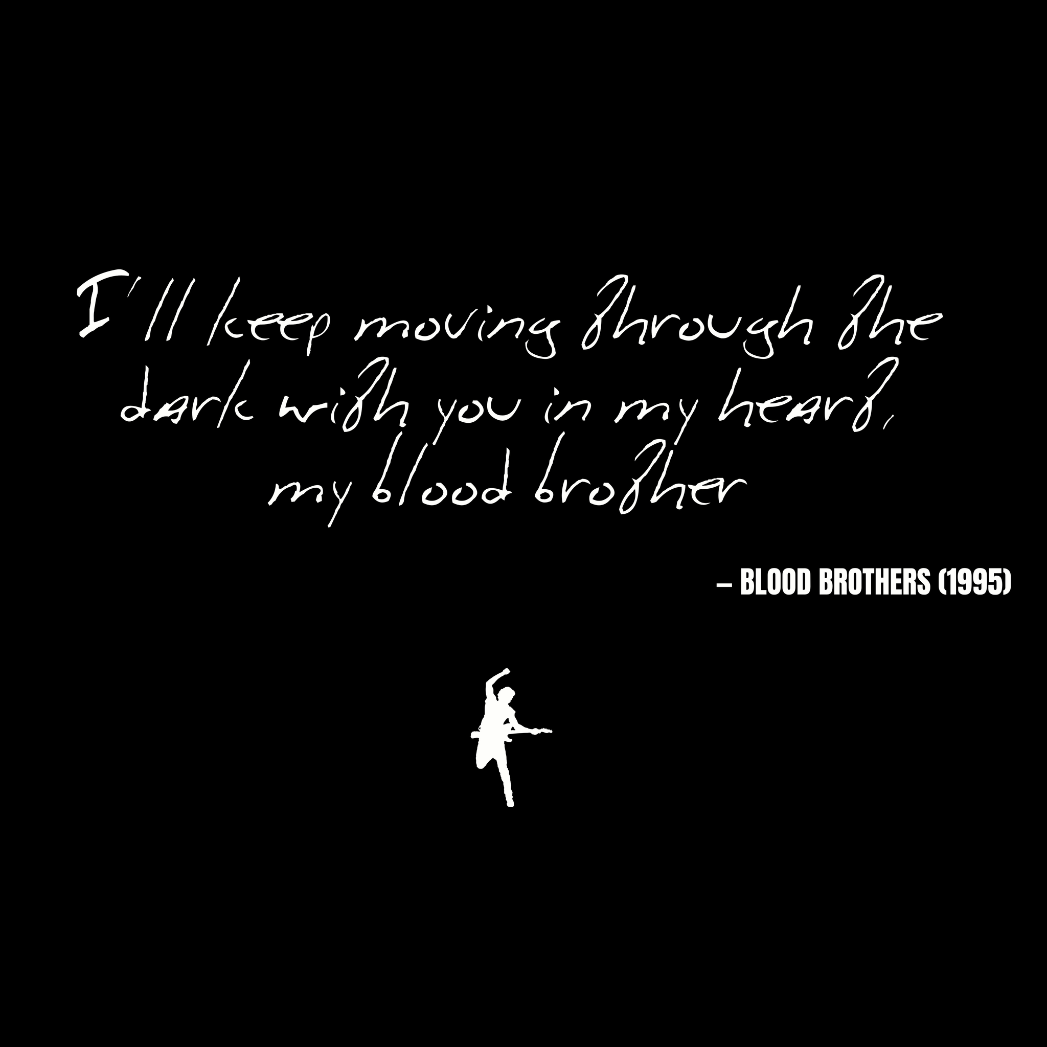 I'll keep moving through the dark with you in my heart, my blood brother - Blood Brothers