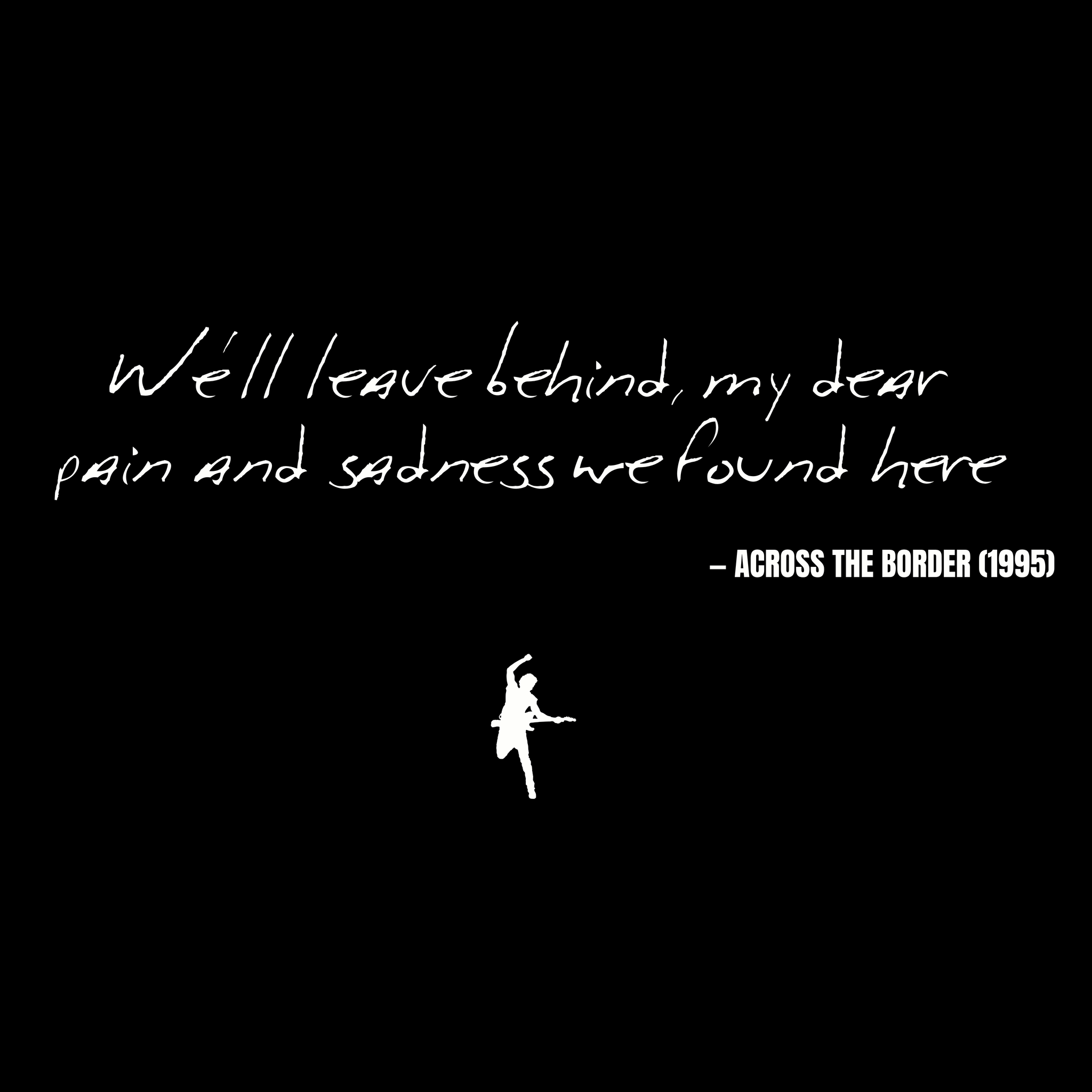 We'll leave behind, my dear pain and sadness we found here - Across the Border