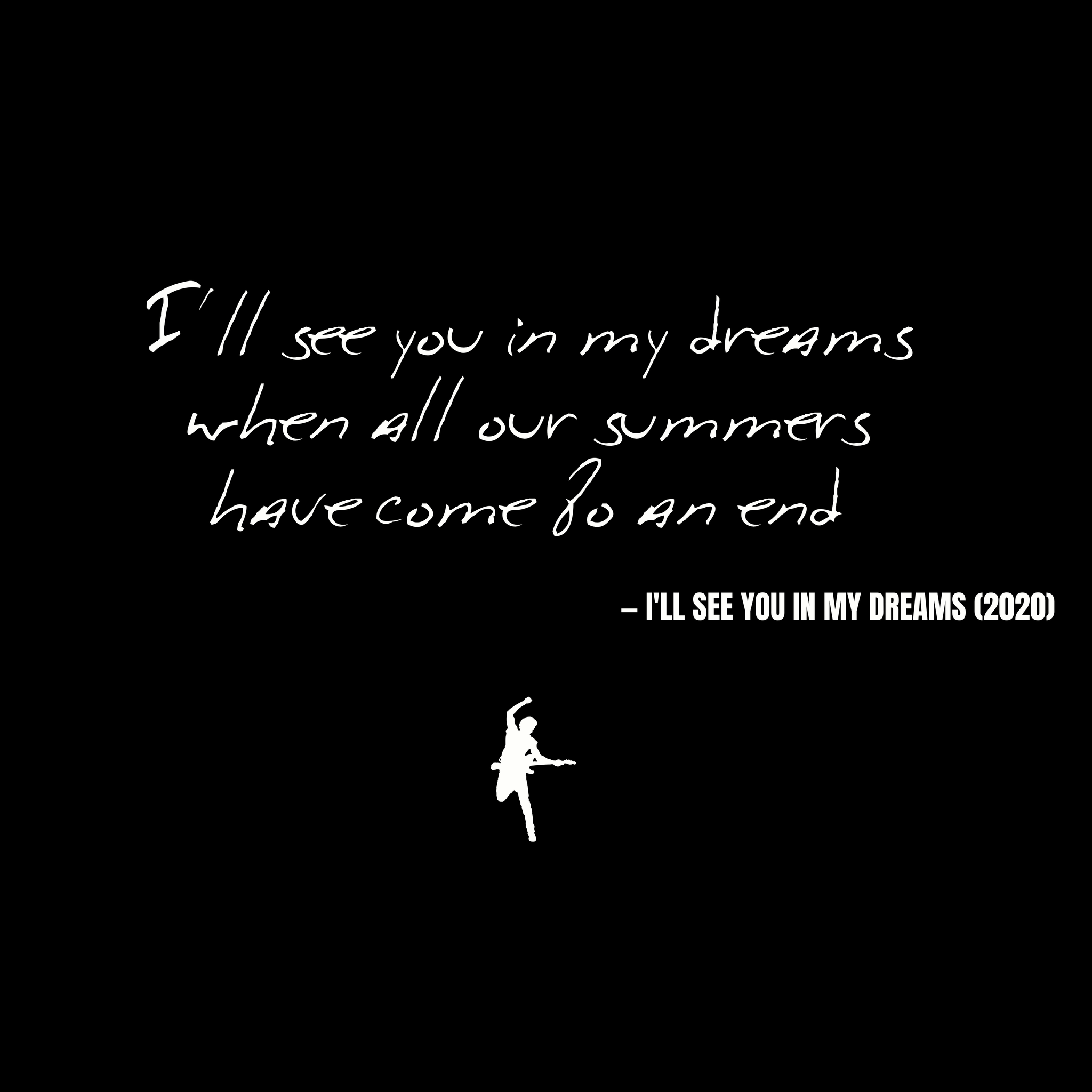 I'll see you in my dreams when all our summers have come to an end - I'll See You in My Dreams