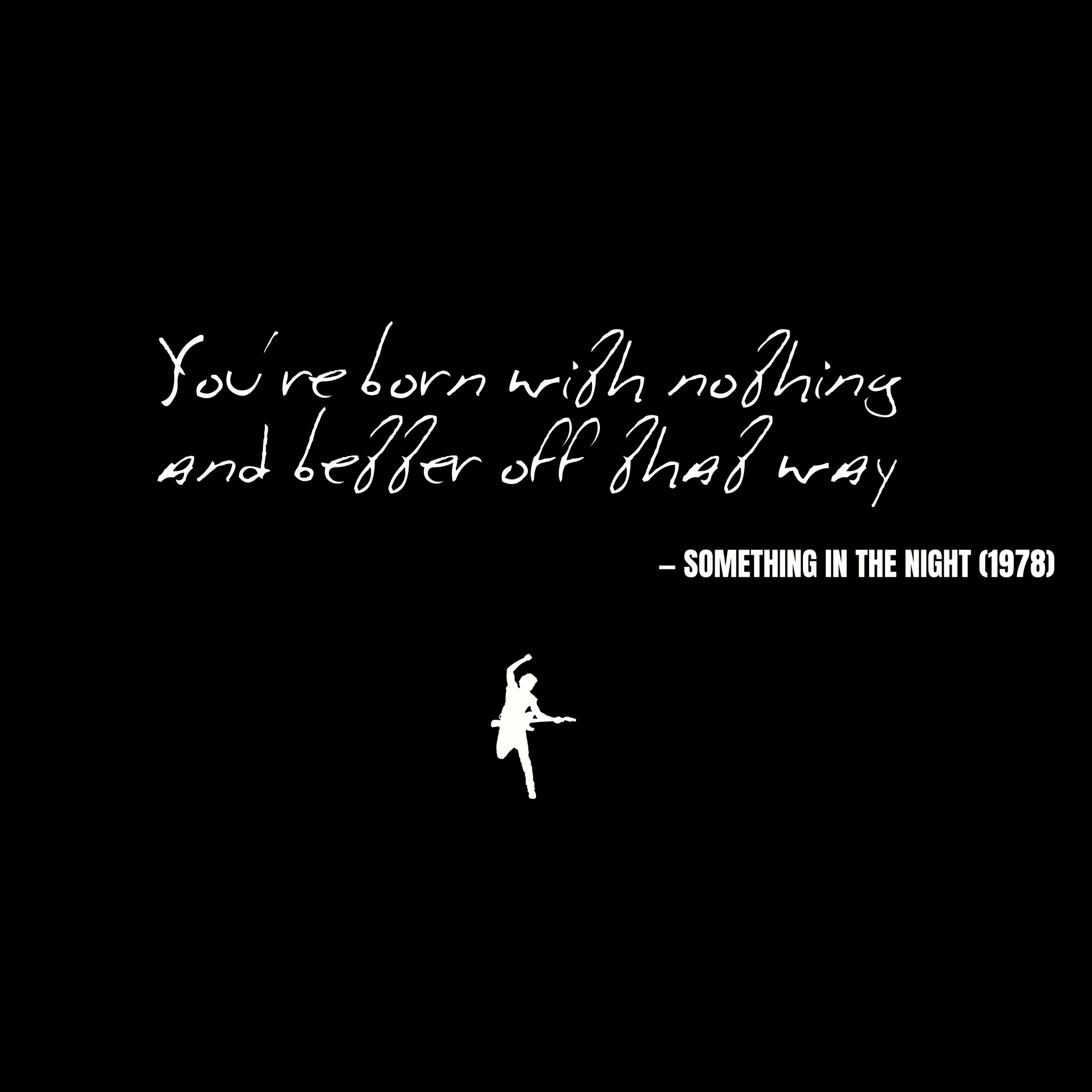 You're born with nothing and better off that way - Something in the Night