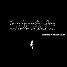 You're born with nothing and better off that way - Something in the Night