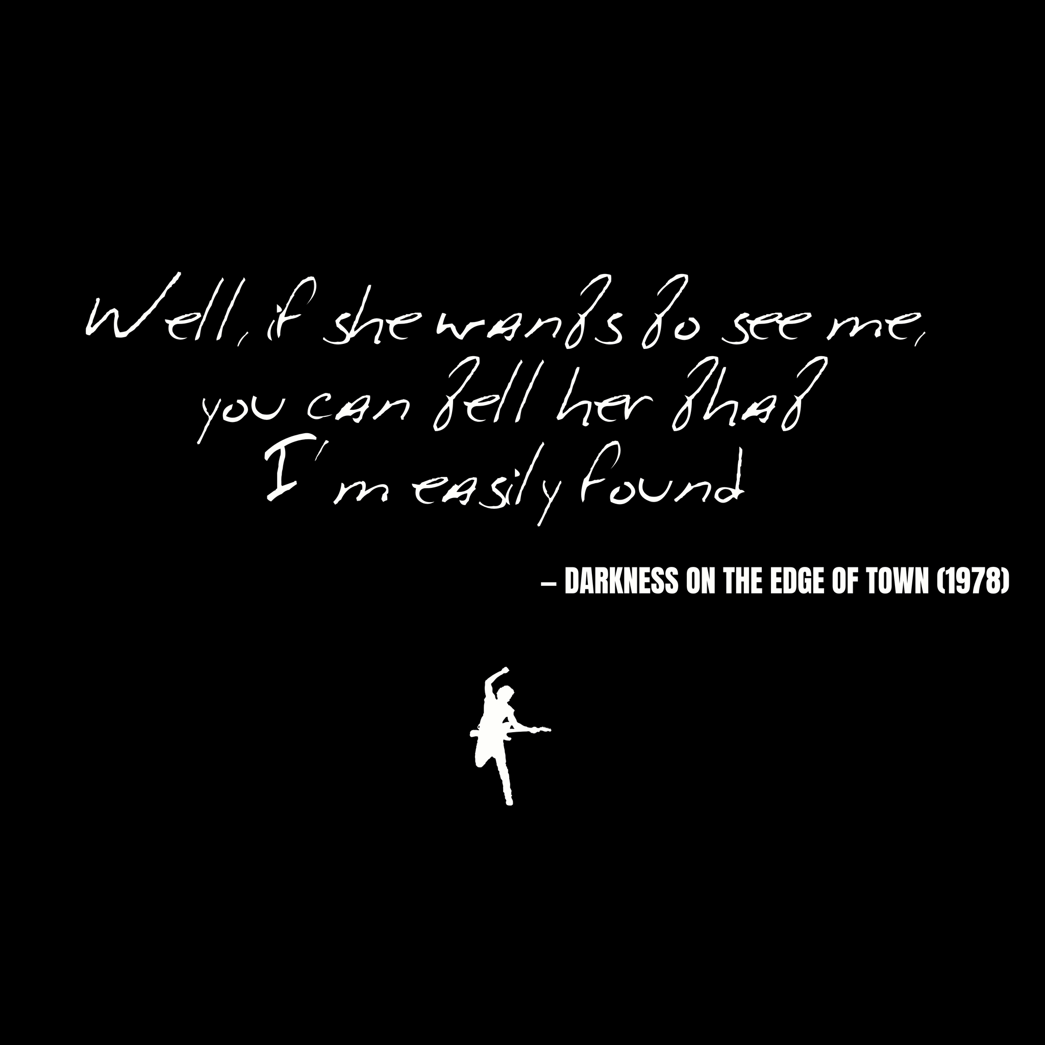 Well, if she wants to see me, you can tell her that I'm easily found - Darkness on the Edge of Town