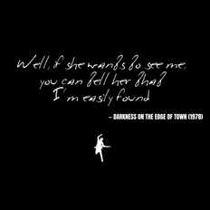 Well, if she wants to see me, you can tell her that I'm easily found - Darkness on the Edge of Town