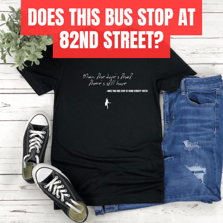 Man, the dope's that there's still hope - Does this Bus stop at 82nd Street?