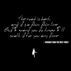 The road is dark, and it's a thin, thin line But I want you to know I'll walk it for you any time - Tougher Than the Rest