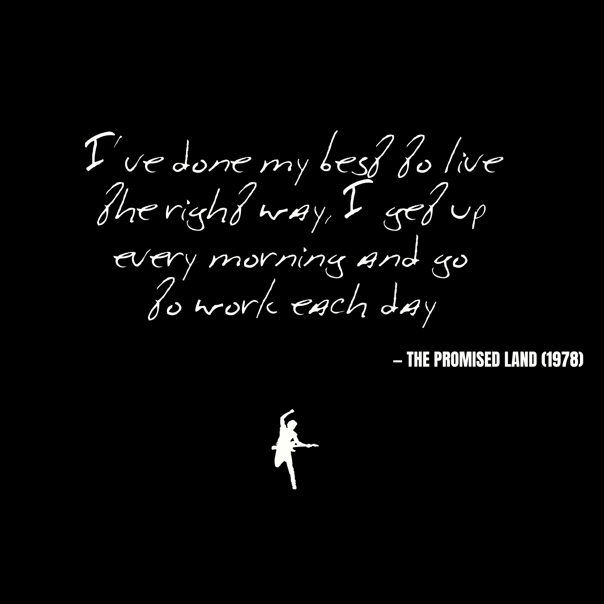 I've done my best to live the right way, I get up every morning and go to work each day - The Promised Land