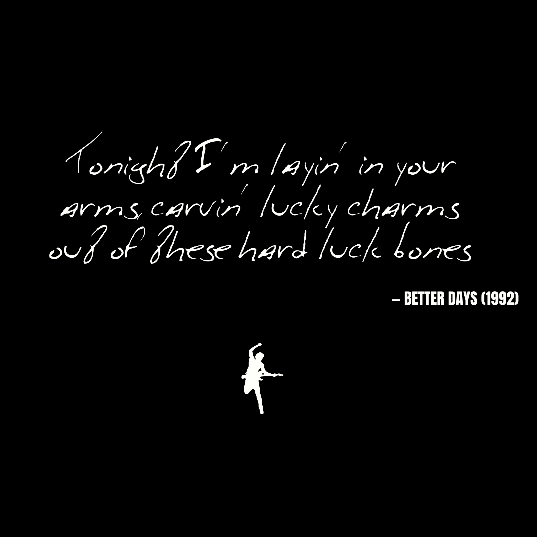 Tonight I'm layin' in your arms carvin' lucky charms Out of these hard luck bones - Better Days