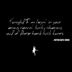 Tonight I'm layin' in your arms carvin' lucky charms Out of these hard luck bones - Better Days