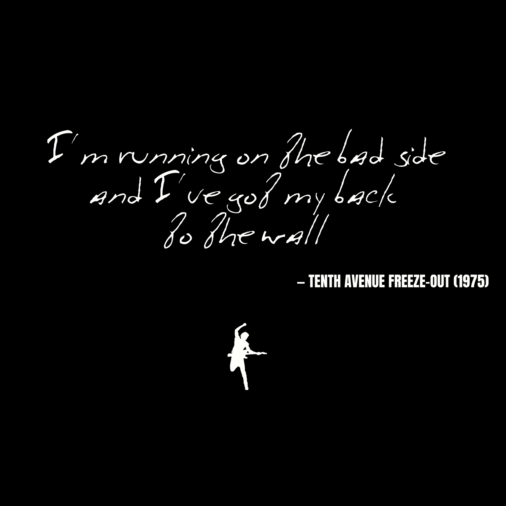 I'm running on the bad side And I've got my back to the wall - Tenth Avenue Freeze-Out