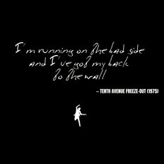 I'm running on the bad side And I've got my back to the wall - Tenth Avenue Freeze-Out