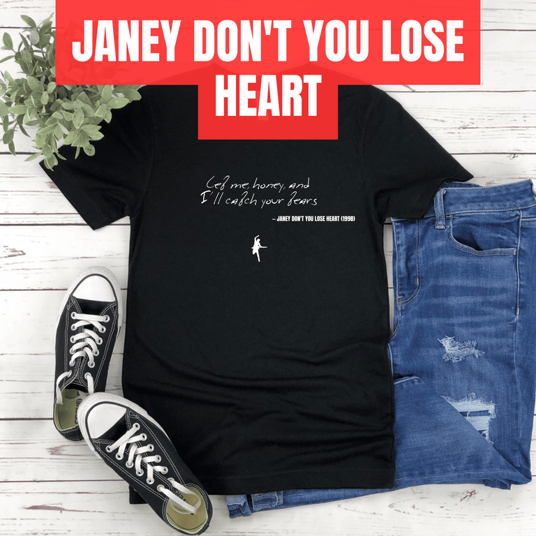 Let me, honey, and I'll catch your tears - Janey Don't You Lose Heart