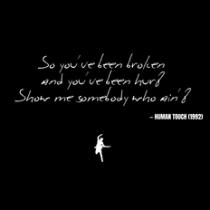 So you've been broken and you've been hurt Show me somebody who ain't - Human Touch