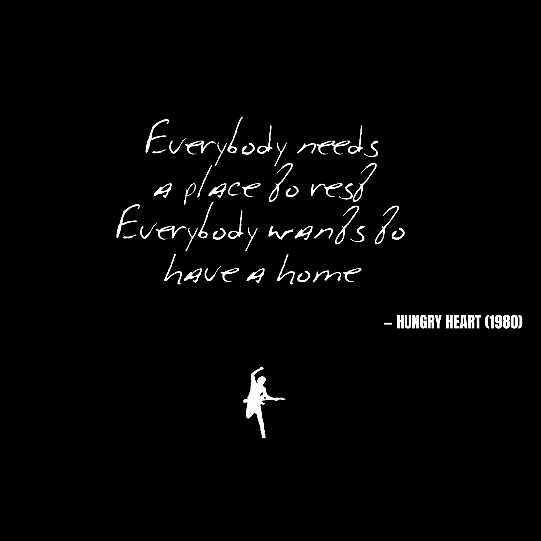 Everybody needs a place to rest Everybody wants to have a home - Hungry Heart