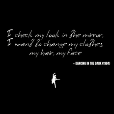 I check my look in the mirror, I want to change my clothes, my hair, my face - Dancing in the Dark