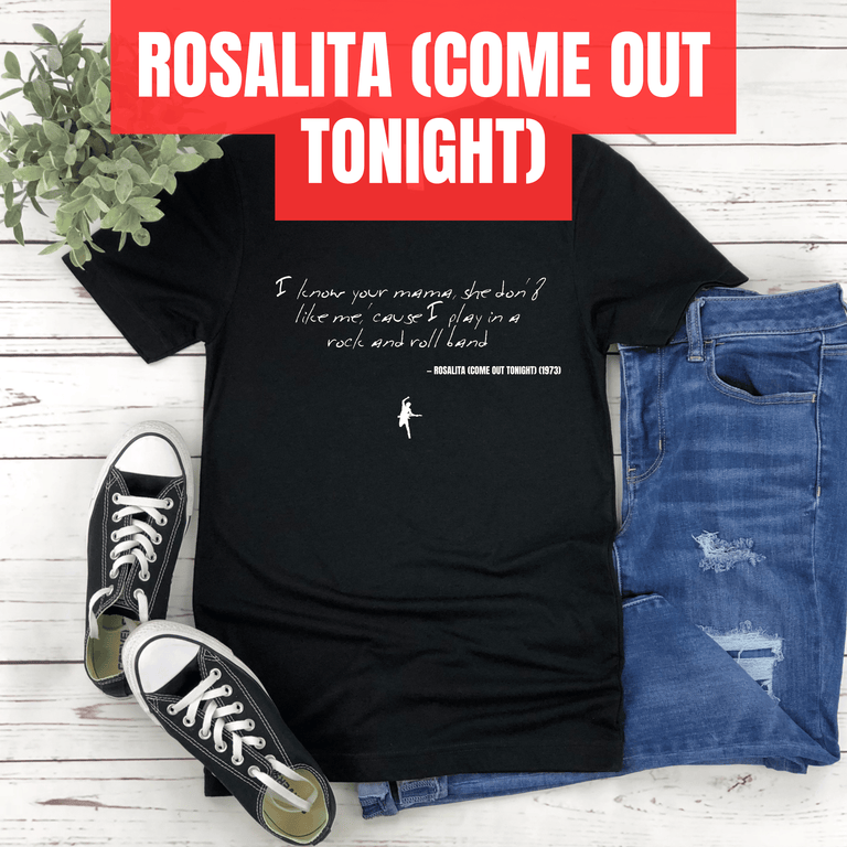 I know your mama, she don't like me, 'cause I play in a rock and roll band - Rosalita (Come Out Tonight)