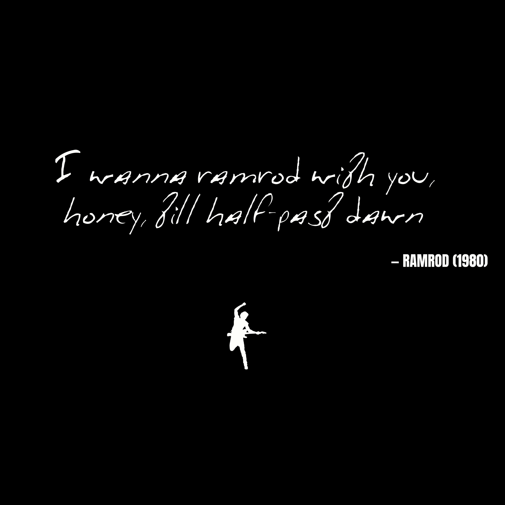 I wanna ramrod with you, honey, till half-past dawn - Ramrod