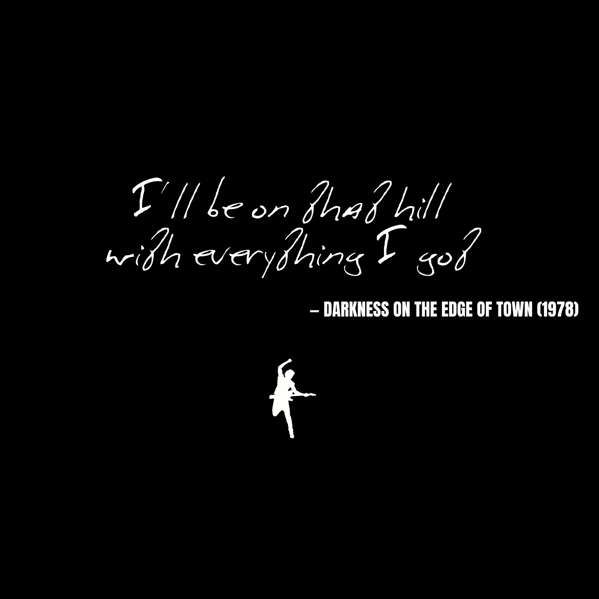 I'll be on that hill with everything I got - Darkness on the Edge of Town