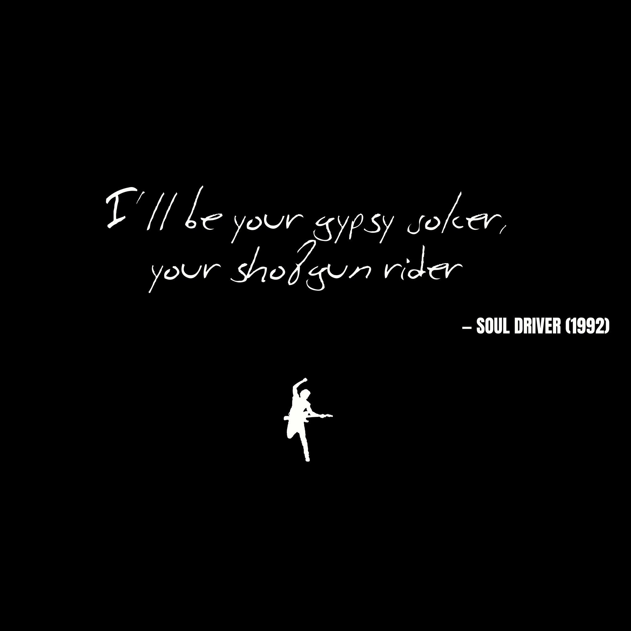 I'll be your gypsy joker, your shotgun rider - Soul Driver