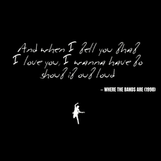 And when I tell you that I love you, I wanna have to shout it out loud - Where the Bands Are