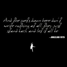 And the poets down here don't write nothing at all, they just stand back and let it all be - Jungleland