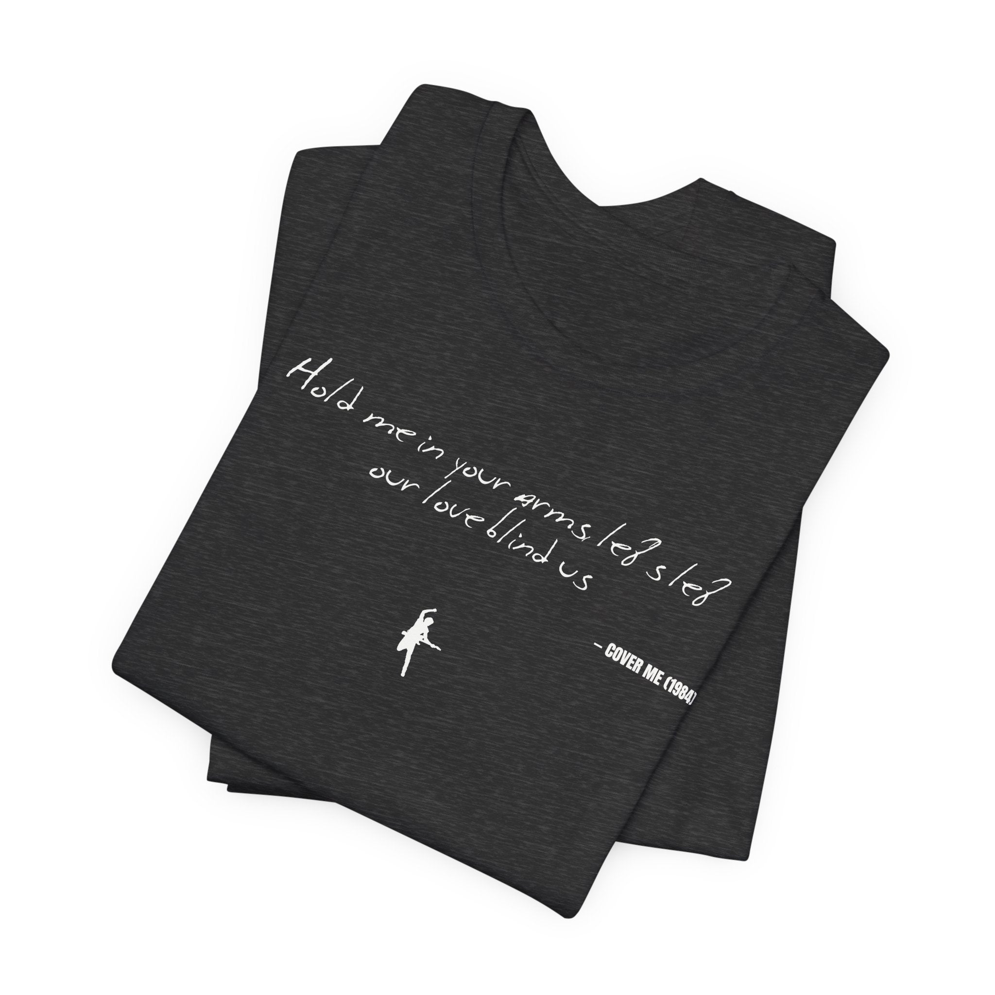Hold me in your arms, let's let our love blind us - Cover Me